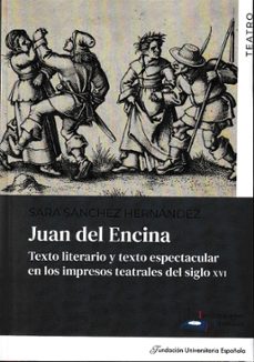 juan del encina. texto literario y texto espectacular en los impr esos teatrales del siglo xvi-sara sanchez hernandez-9788419672322