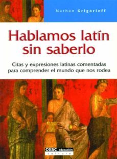 hablamos latin sin saberlo: citas y expresiones latinas comentada s para comprender el mundo que nos rodea-nathan grigorieff-9788432915222