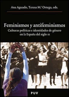 feminismos y antifeminismos: culturas politicas e identidades de genero en la españa del siglo xx-ana agudo-9788437078922