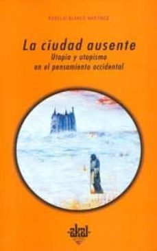 la ciudad ausente: utopia y utopismo en el pensamiento occidental-9788446014522