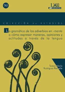 la gramatica de los adverbios en -mente o como expresar maneras, opiniones y actitudes a traves de la lengua-teresa maria rodriguez ramalle-9788474778922