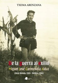 de la guerra al exilio: miguel jose garmendia aldaz  (oroz-betelu , 1909-mexico 1986)-txema arenzana-9788476817322