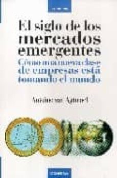 el siglo de los mercados emergente: como una nueva clase de empre sas esta tomando el mundo-antoine van agtmael-9788483580622
