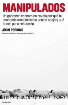 manipulados: un gangster economico revela por que la economia mun dial se ha venido abajo y que hacer para rehacerla-john perkins-9788493696122