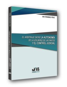 el arbitraje entre la autonomia de la voluntad de las partes y el control judicial-ana fernandez perez-9788494763922