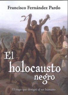 el holocausto negro: el yugo que denigro al ser humano-francisco fernandez pardo-9788494914522