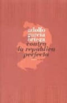 contra la republica perfecta-adolfo garcia ortega-9788496775022