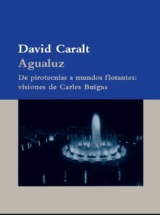 agualuz: de pirotecnicas a mundos flotantes: visiones de carles buigas-david caralt-9788498413922