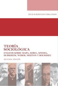 teoria sociologica ensayos sobre marx, sorel, simmel, durkheim, weber, merton y bourdieu (ebook)-nicolas boris esguerra pardo-9789587388022