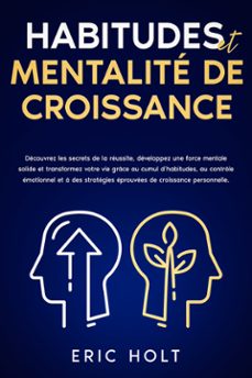 habitudes et mentalite de croissance: decouvrez les secrets de la reussite, developpez une force mentale solide et transformez votre vie grace au cumul dhabitudes, au controle emotionnel et a des strategies eprouvees de croissance personnelle. (ebook)-9789925381722