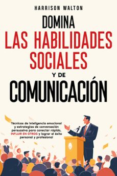 domina las habilidades sociales y de comunicacion: tecnicas de inteligencia emocional y estrategias de conversacion persuasiva para conectar rapido, influir en otros y lograr el exito personal y profesional (ebook)-9789925388622