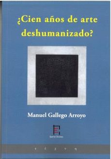 ¿cien años de arte deshumanizado?-manuel gallego arroyo-9791399175622