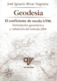 geodesia. el coeficiente de escala utm: formulacion geometrica y validacion del metodo jirn-jose ignacio rivas negreira-9791399180022