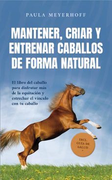 mantener, criar y entrenar caballos de forma natural: el libro del caballo para disfrutar mas de la equitacion y estrechar el vinculo con tu caballo - incl. guia de salud (ebook)-paula meyerhoff-9798224216222