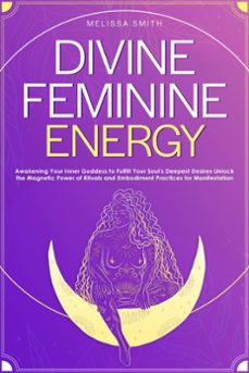 divine feminine energy:awakening your inner goddess to fulfill your soul's deepest desires unlock the magnetic power of rituals and embodiment practices for manifestation (ebook)-melissa smith-9798224581122