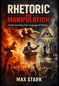 rhetoric and manipulation understanding the language of power (ebook)-max stark-9798233097522
