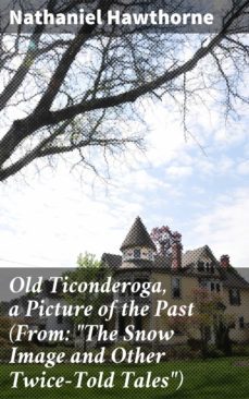 old ticonderoga, a picture of the past (from: "the snow image and other twice-told tales") (ebook)-nathaniel hawthorne-4064066133832
