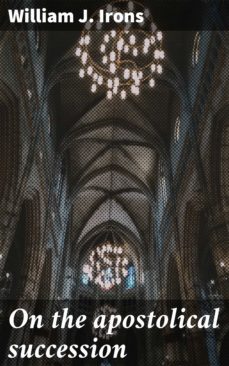 on the apostolical succession (ebook)-william j. irons-4064066184032
