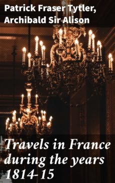 travels in france during the years 1814-15 (ebook)-patrick fraser tytler-archibald, sir alison-4064066239732