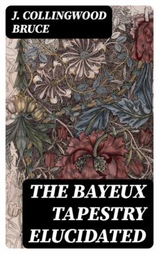 the bayeux tapestry elucidated (ebook)-j. collingwood bruce-8596547016632