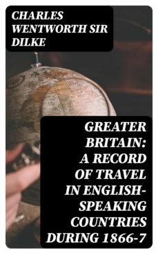 greater britain: a record of travel in english-speaking countries during 1866-7 (ebook)-charles wentworth, sir dilke-8596547368632