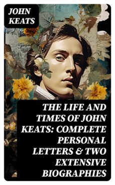 the life and times of john keats: complete personal letters &amp; two extensive biographies (ebook)-john keats-8596547762232