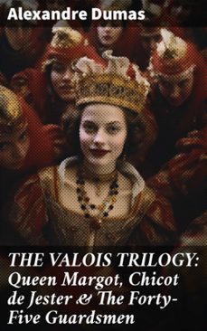 the valois trilogy: queen margot, chicot de jester &amp; the forty-five guardsmen (ebook)-alexandre dumas-8596547807032