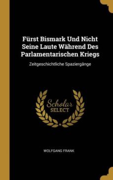 furst bismark und nicht seine laute wahrend des parlamentarischen kriegs-9780270105032