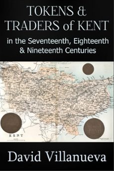 tokens and traders of kent in the seventeenth, eighteenth and nineteenth centuries (ebook)-david villanueva-9781311427632