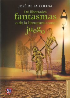 de libertades fantasmas o de la literatura como juego-jose de la colina-9786071616432