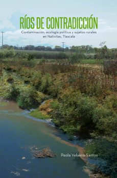 rios de contradiccion. contaminacion, ecologia politica y sujetos rurales en nativitas, tlaxcala (ebook)-paola velasco santos-9786073074032