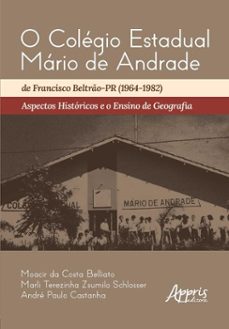 o colegio estadual mario de andrade de francisco beltro-pr (1964-1982): aspectos historicos e o ensino de geografia (ebook)-moacir da costa belliato-marli terezinha zsumilo schlosser-andré paulo castanha-9786525064932