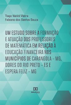 um estudo sobre a formaço e atuaço dos professores de matematica em relaço a educaço financeira nos municipios de carangola  mg, dores do rio preto  es e espera feliz  mg (ebook)-tiago vanini vieira-fabiano dos santos souza-9786525228532