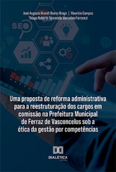 uma proposta de reforma administrativa para a reestruturação dos cargos em comissão na prefeitura municipal de ferraz de vasconcelos sob a ótica da gestão por competências (ebook)-josé augusto brandt bueno braga-maurício campos-thiago roberto aparecido marcelino ferrarezi-9786525290232