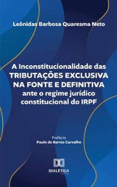 a inconstitucionalidade das tributaçes exclusiva na fonte e definitiva ante o regime juridico constitucional do irpf (ebook)-leônidas barbosa quaresma neto-9786527048732