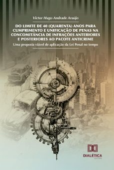 do limite de 40 (quarenta) anos para cumprimento e unificaço de penas na concomitancia de infraçes anteriores e posteriores ao pacote anticrime (ebook)-victor hugo andrade araújo-9786527072232