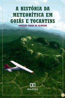 a historia da meteoritica em goias e tocantins (ebook)-douglas cesar de almeida-9786527081432