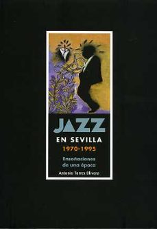 jazz en sevilla 1970-1995: ensoñaciones de una epoca-antonio torres olivera-9788415311232