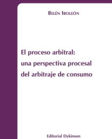 el proceso arbitral: una perspectiva procesal del arbitraje de co nsumo-belen iboleon-9788415455332
