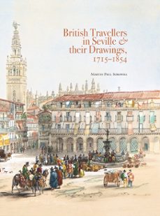 british travellers in seville & their drawings, 1715-1854-martin paul sorowka-9788418760532