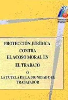 proteccion juridica contra el acoso moral en el trabajo o en la t utela de la dignidad del trabajador-9788460772132