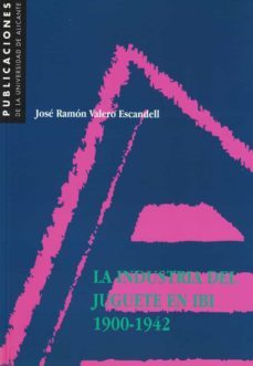 la industria del juguete en ibi, 1900-1942-jose ramon valero escandell-9788479083632