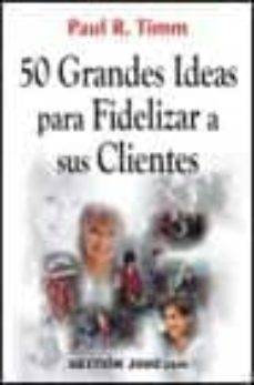 50 grandes ideas para fidelizar a sus clientes-paul r. timm-9788480888332