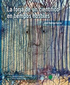 la forja de un cientifico en tiempos hostiles-jose rodrigo garcia-9788491595632