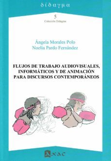 flujos de trabajo audiovisuales, informaticos y de animacion para discursos contemporaneos-angela morales polo-noelia pardo fernandez-9788492658732