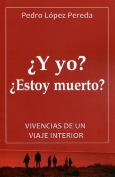 ¿y yo? ¿estoy muerto?: vivencias de un viaje interior-pedro lopez pereda-9788494117732