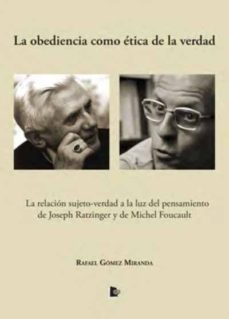 la obediencia como etica de la verdad: la relacion sujeto-verdad a la luz del pensamiento de joseph ratzinger y de michel foucault-rafael gomez miranda-9788494804632
