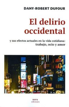 el delirio occidental y sus efectos actuales en la vida cotidiana : trabajo, ocio y amor-dany robert dufour-9788496504332