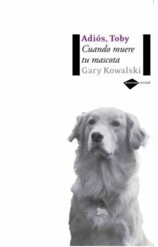 adios, toby: cuando muere tu mascota-gary kowalski-9788496981232