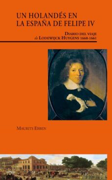 un holandes en la españa de felipe iv: diario del viaje de lodewi ck huygens 1660-1661-maurits ebben-9788497441032